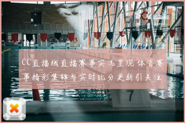 CC直播线直播赛事实况呈现 体育赛事精彩集锦与实时比分更新引关注