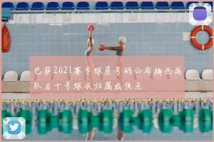 巴萨2021赛季球员号码公布梅西离队后十号球衣归属成焦点