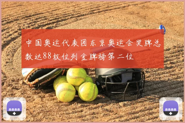 中国奥运代表团东京奥运会奖牌总数达88枚位列金牌榜第二位