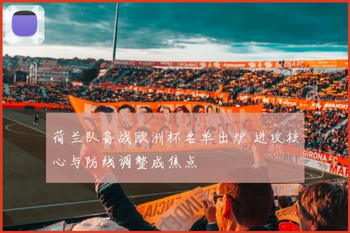 荷兰队备战欧洲杯名单出炉 进攻核心与防线调整成焦点