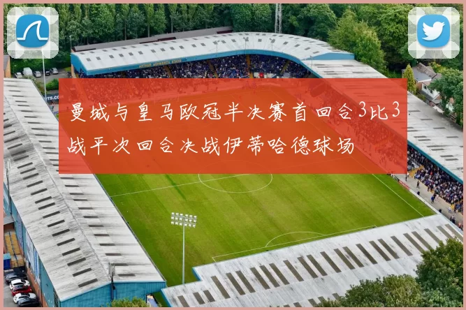 曼城与皇马欧冠半决赛首回合3比3战平次回合决战伊蒂哈德球场