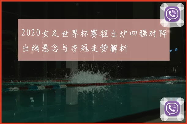 2020女足世界杯赛程出炉四强对阵出线悬念与夺冠走势解析