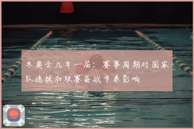 冬奥会几年一届：赛事周期对国家队选拔和联赛备战节奏影响