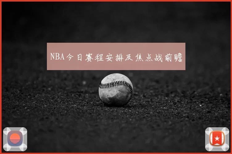 NBA今日赛程安排及焦点战前瞻