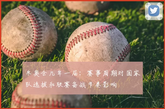冬奥会几年一届：赛事周期对国家队选拔和联赛备战节奏影响