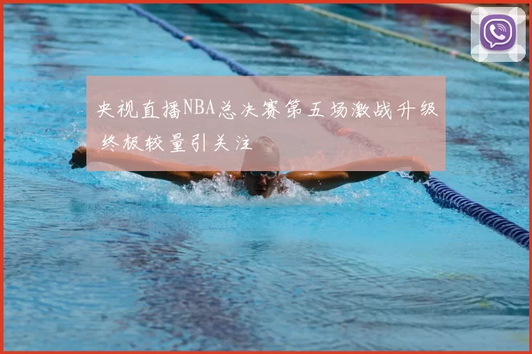 央视直播NBA总决赛第五场激战升级 终极较量引关注