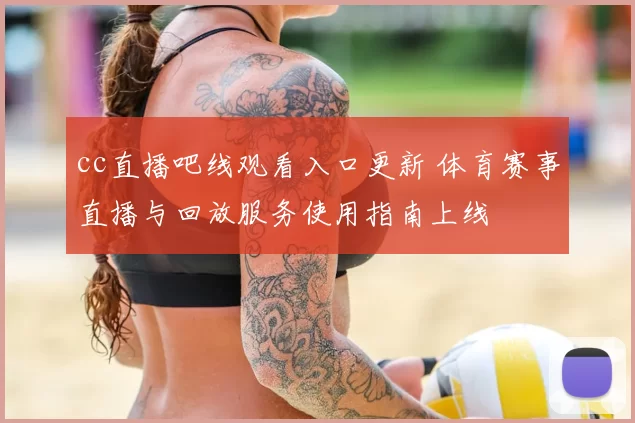 cc直播吧线观看入口更新 体育赛事直播与回放服务使用指南上线