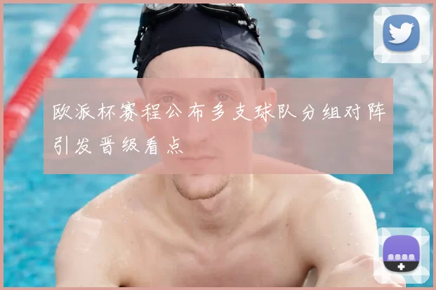欧派杯赛程公布多支球队分组对阵引发晋级看点