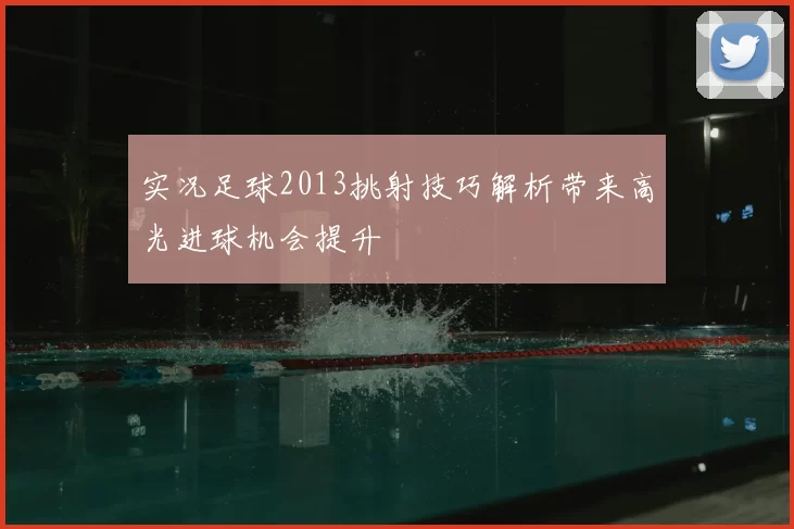 实况足球2013挑射技巧解析带来高光进球机会提升