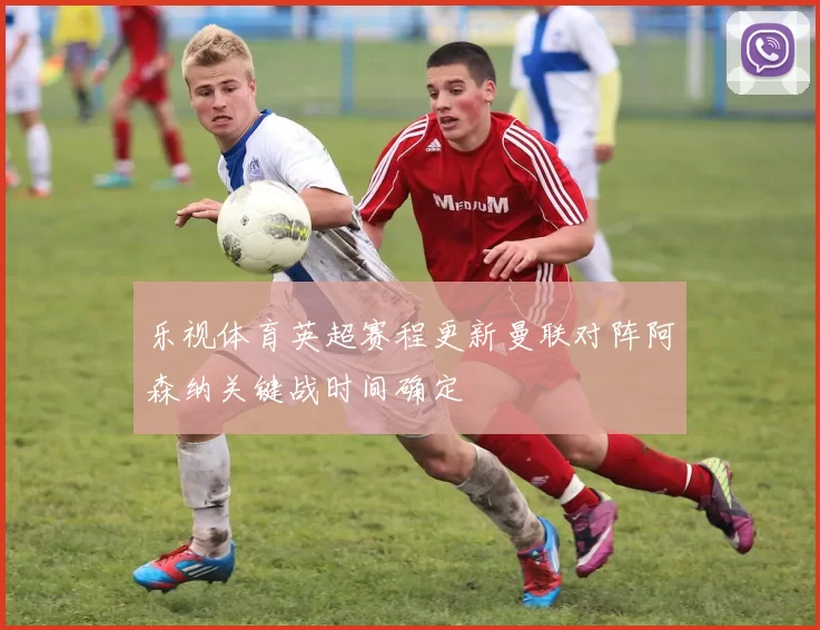 乐视体育英超赛程更新曼联对阵阿森纳关键战时间确定