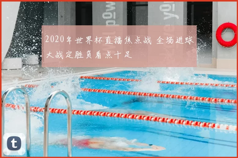 2020年世界杯直播焦点战 全场进球大战定胜负看点十足