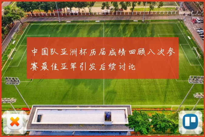 中国队亚洲杯历届成绩回顾八次参赛最佳亚军引发后续讨论