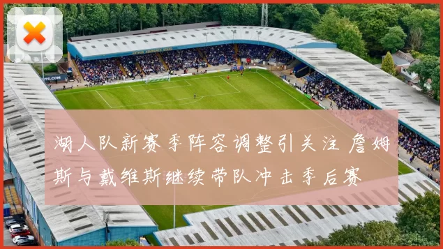 湖人队新赛季阵容调整引关注 詹姆斯与戴维斯继续带队冲击季后赛