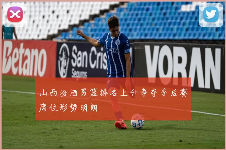 山西汾酒男篮排名上升争夺季后赛席位形势明朗