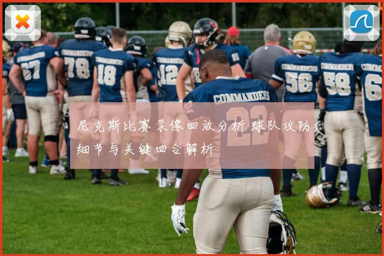 尼克斯比赛录像回放分析 球队攻防细节与关键回合解析