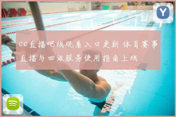 cc直播吧线观看入口更新 体育赛事直播与回放服务使用指南上线