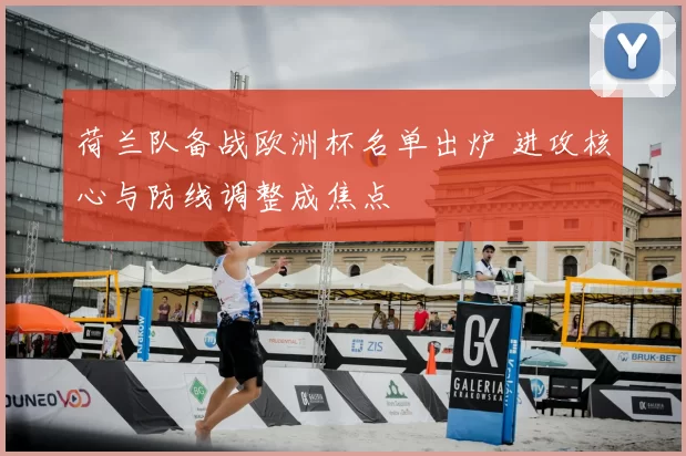 荷兰队备战欧洲杯名单出炉 进攻核心与防线调整成焦点