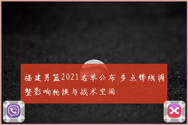 福建男篮2021名单公布 多点锋线调整影响轮换与战术空间