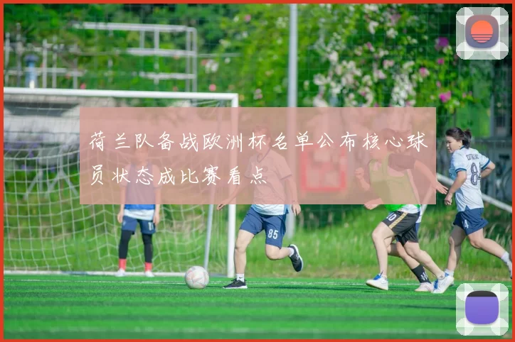 荷兰队备战欧洲杯名单公布核心球员状态成比赛看点