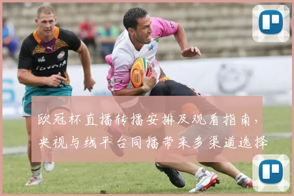 欧冠杯直播转播安排及观看指南,央视与线平台同播带来多渠道选择