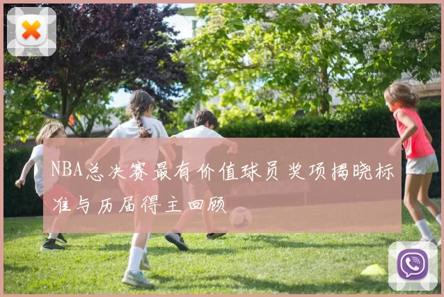 NBA总决赛最有价值球员奖项揭晓标准与历届得主回顾
