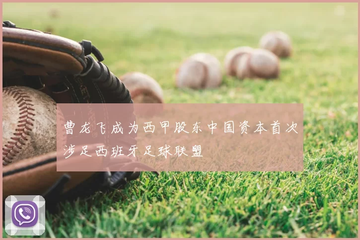 曹龙飞成为西甲股东中国资本首次涉足西班牙足球联盟