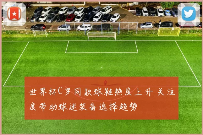 世界杯C罗同款球鞋热度上升 关注度带动球迷装备选择趋势