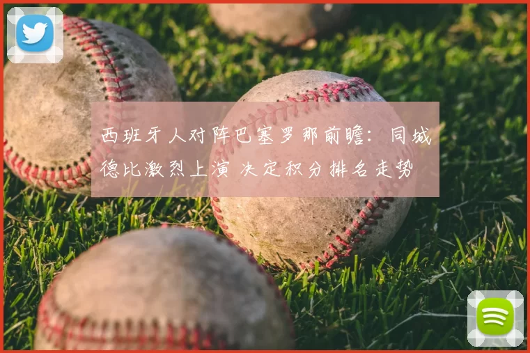 西班牙人对阵巴塞罗那前瞻：同城德比激烈上演 决定积分排名走势