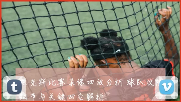 尼克斯比赛录像回放分析 球队攻防细节与关键回合解析