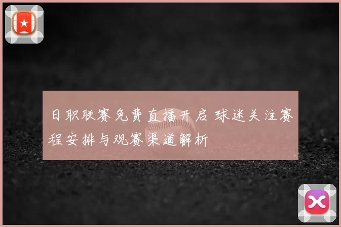 日职联赛免费直播开启 球迷关注赛程安排与观赛渠道解析