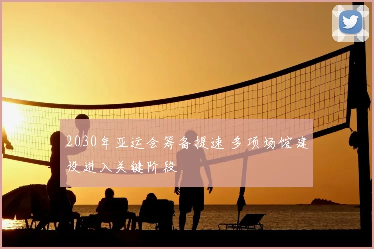 2030年亚运会筹备提速 多项场馆建设进入关键阶段