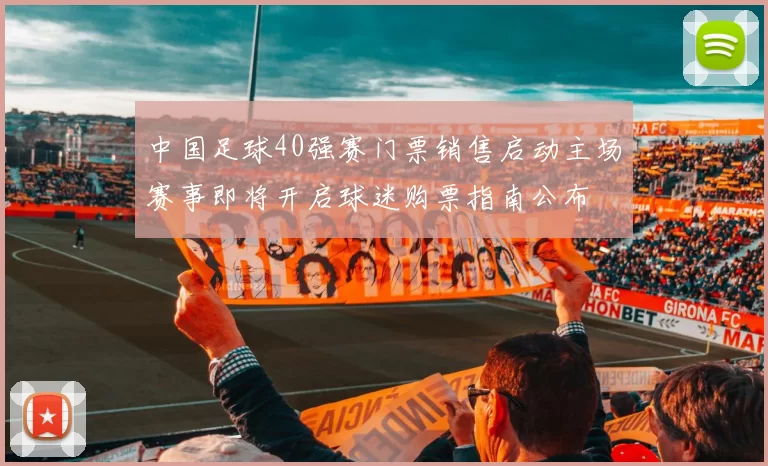 中国足球40强赛门票销售启动主场赛事即将开启球迷购票指南公布
