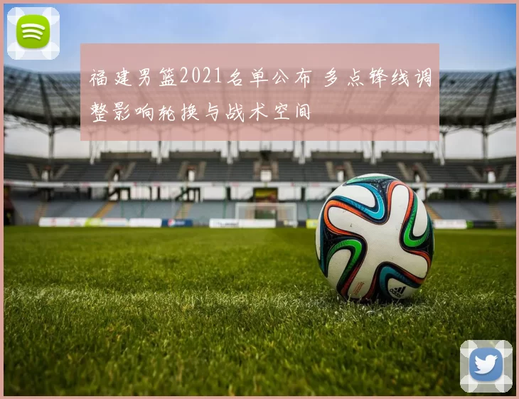 福建男篮2021名单公布 多点锋线调整影响轮换与战术空间