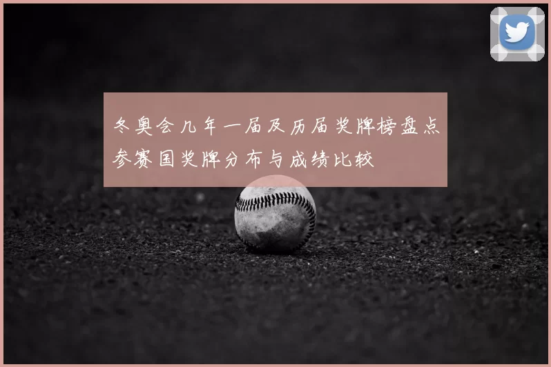 冬奥会几年一届及历届奖牌榜盘点参赛国奖牌分布与成绩比较