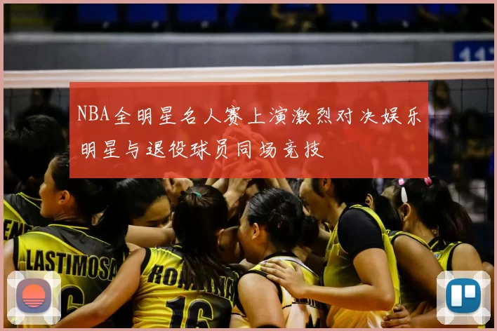 NBA全明星名人赛上演激烈对决娱乐明星与退役球员同场竞技