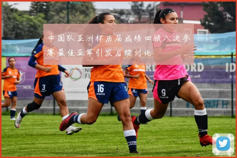 中国队亚洲杯历届成绩回顾八次参赛最佳亚军引发后续讨论