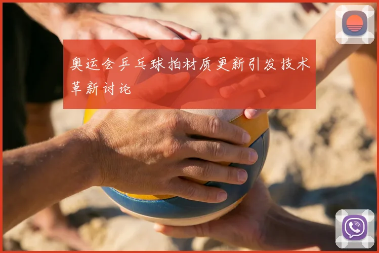 奥运会乒乓球拍材质更新引发技术革新讨论