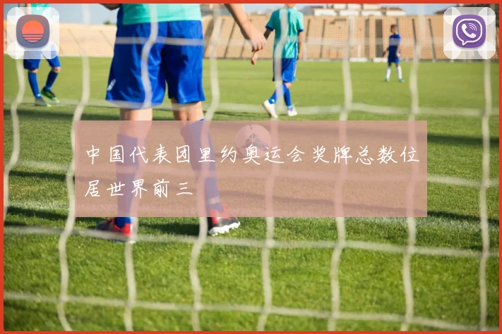 中国代表团里约奥运会奖牌总数位居世界前三
