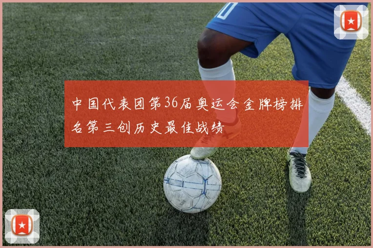 中国代表团第36届奥运会金牌榜排名第三创历史最佳战绩