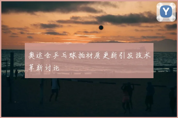 奥运会乒乓球拍材质更新引发技术革新讨论