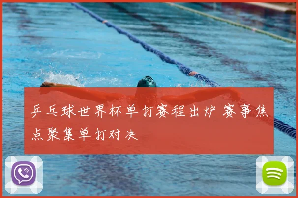 乒乓球世界杯单打赛程出炉 赛事焦点聚集单打对决