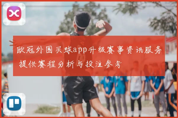 欧冠外围买球app升级赛事资讯服务 提供赛程分析与投注参考