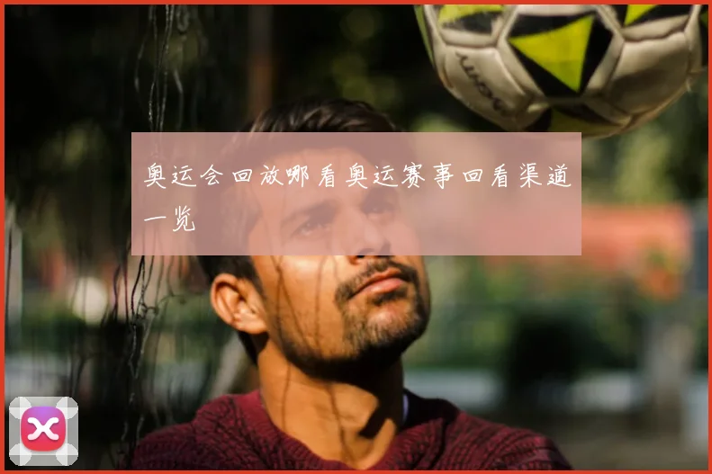 奥运会回放哪看奥运赛事回看渠道一览
