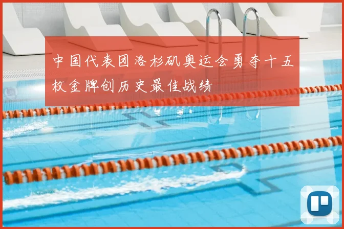中国代表团洛杉矶奥运会勇夺十五枚金牌创历史最佳战绩