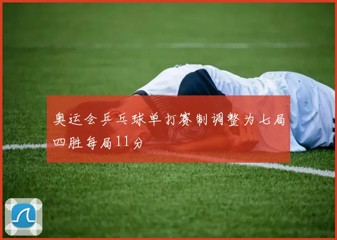奥运会乒乓球单打赛制调整为七局四胜每局11分