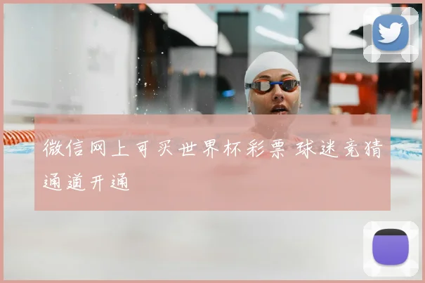 微信网上可买世界杯彩票 球迷竞猜通道开通