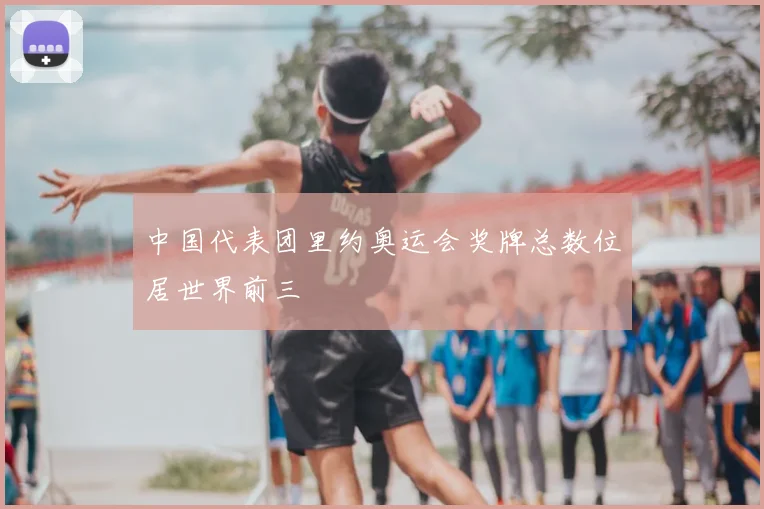 中国代表团里约奥运会奖牌总数位居世界前三